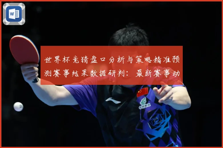 世界杯竞猜盘口分析与策略精准预测赛事结果数据研判：最新赛事动态与深度分析