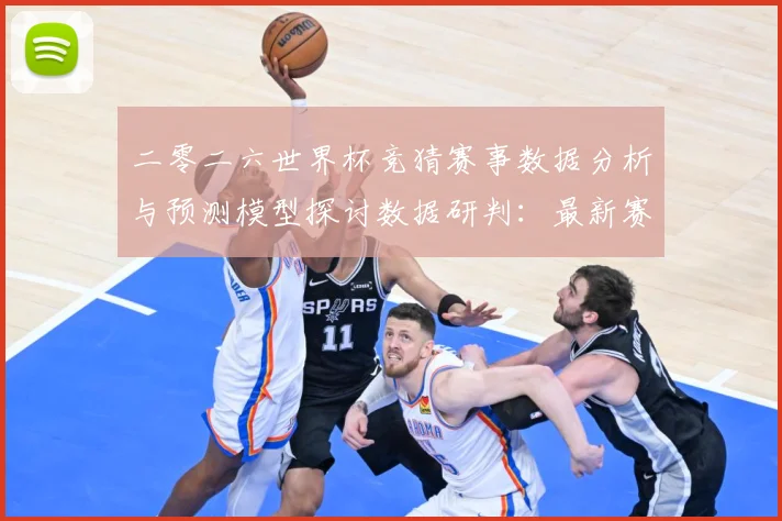 二零二六世界杯竞猜赛事数据分析与预测模型探讨数据研判：最新赛事动态与深度分析