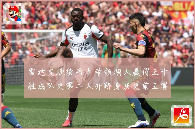 雷迪克连续两季带领湖人赢得五十胜成队史第二人并跻身历史前五赛场复盘：最新赛事动态与深度分析