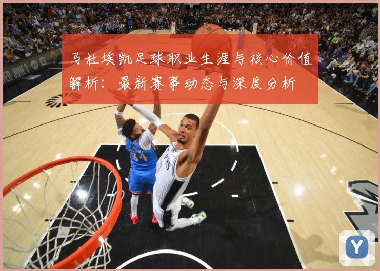 马杜埃凯足球职业生涯与核心价值解析：最新赛事动态与深度分析