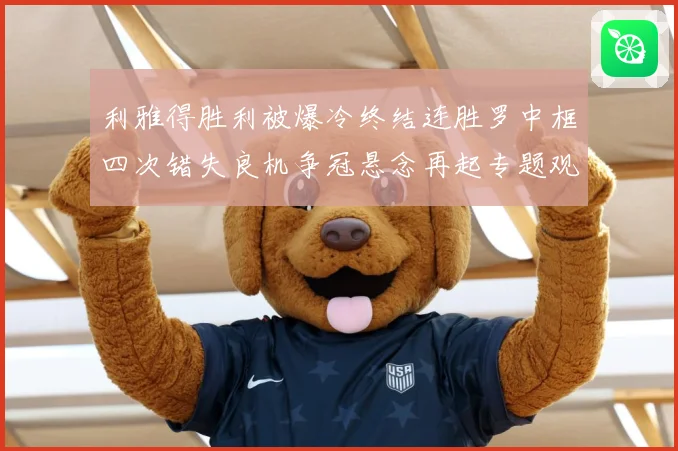 利雅得胜利被爆冷终结连胜罗中框四次错失良机争冠悬念再起专题观察：最新赛事动态与深度分析