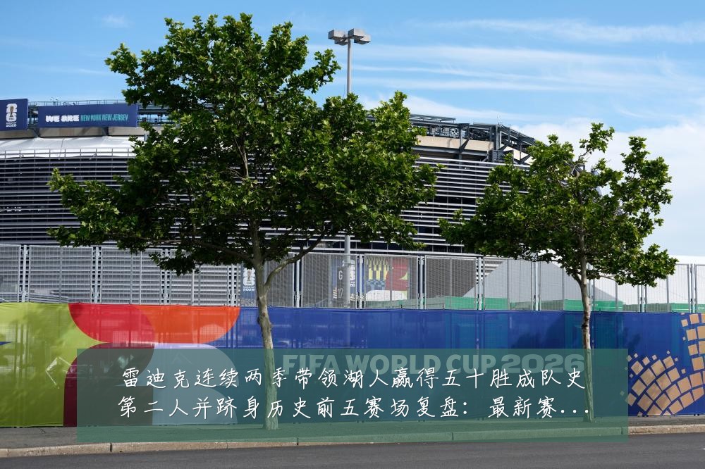 雷迪克连续两季带领湖人赢得五十胜成队史第二人并跻身历史前五赛场复盘:最新赛事动态与深度分析