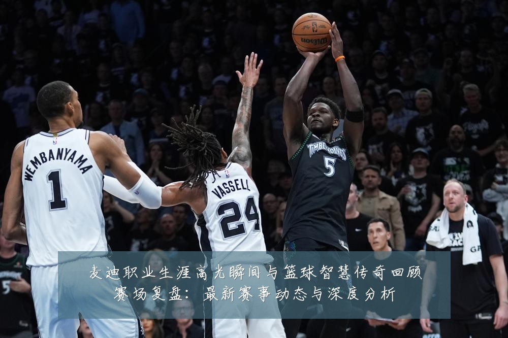 麦迪职业生涯高光瞬间与篮球智慧传奇回顾赛场复盘:最新赛事动态与深度分析
